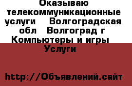 Оказываю телекоммуникационные услуги. - Волгоградская обл., Волгоград г. Компьютеры и игры » Услуги   